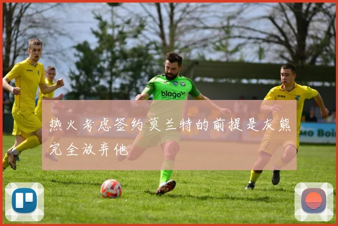 热火考虑签约莫兰特的前提是灰熊完全放弃他