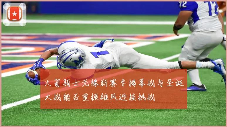 火箭骑士无缘新赛季揭幕战与圣诞大战能否重振雄风迎接挑战