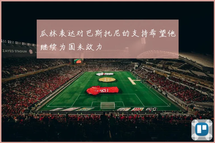 瓜林表达对巴斯托尼的支持希望他继续为国米效力