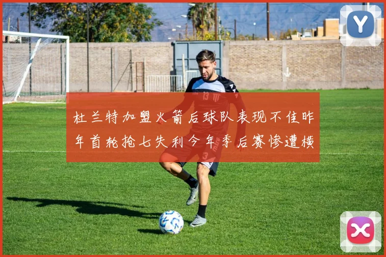 杜兰特加盟火箭后球队表现不佳昨年首轮抢七失利今年季后赛惨遭横扫