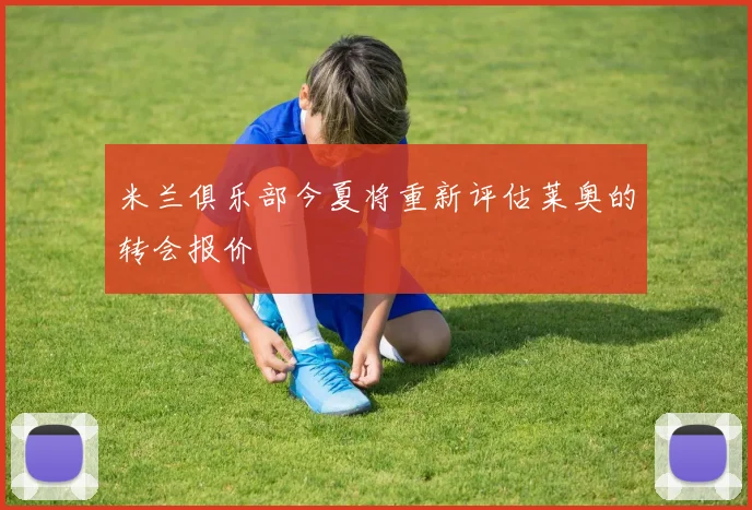 米兰俱乐部今夏将重新评估莱奥的转会报价