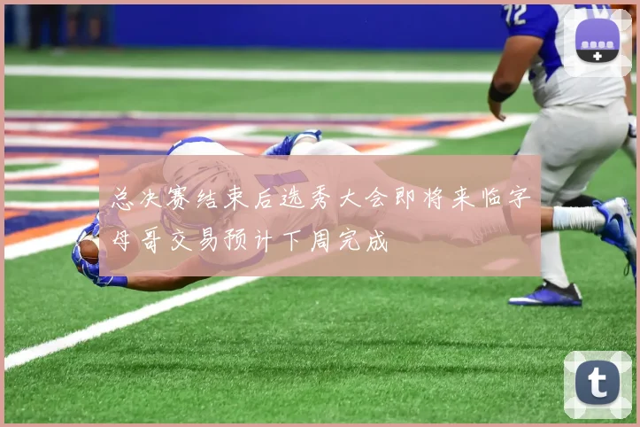 总决赛结束后选秀大会即将来临字母哥交易预计下周完成