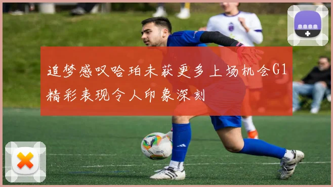 追梦感叹哈珀未获更多上场机会G1精彩表现令人印象深刻