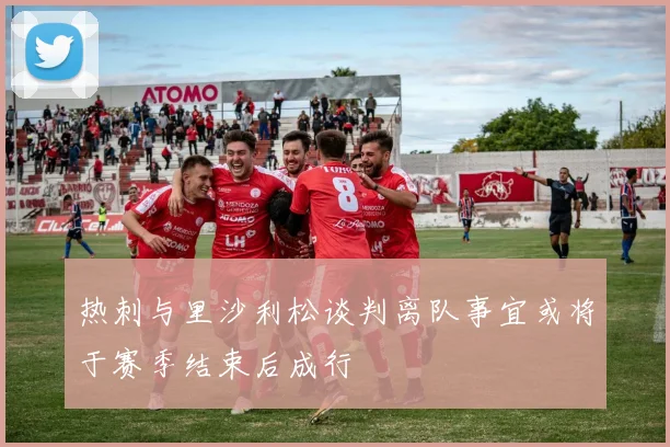 热刺与里沙利松谈判离队事宜或将于赛季结束后成行