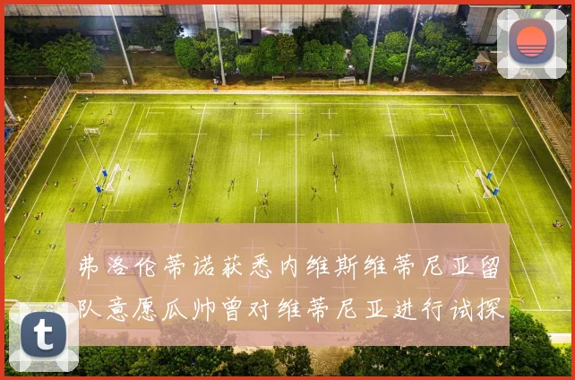 弗洛伦蒂诺获悉内维斯维蒂尼亚留队意愿瓜帅曾对维蒂尼亚进行试探