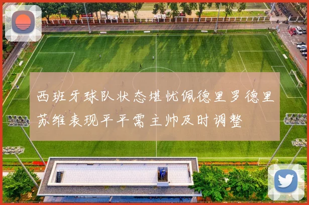 西班牙球队状态堪忧佩德里罗德里苏维表现平平需主帅及时调整