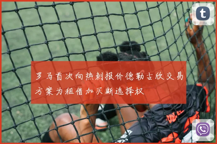罗马首次向热刺报价德勒古欣交易方案为租借加买断选择权