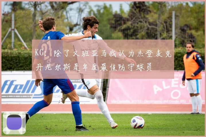 KG：除了文班亚马我认为杰登麦克丹尼尔斯是年度最佳防守球员
