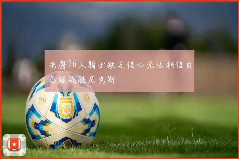 老鹰76人骑士缺乏信心无法相信自己能战胜尼克斯