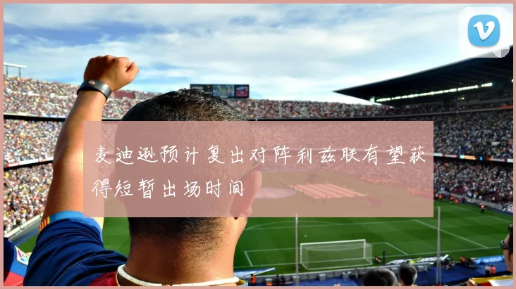 麦迪逊预计复出对阵利兹联有望获得短暂出场时间