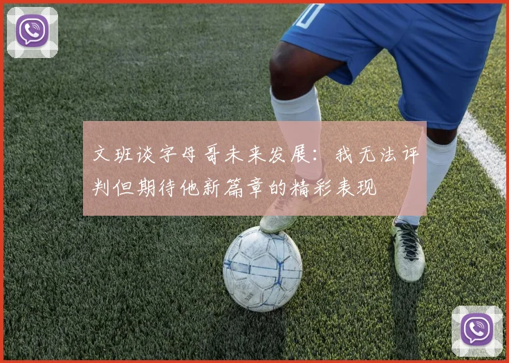 文班谈字母哥未来发展：我无法评判但期待他新篇章的精彩表现
